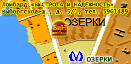 ЛОМБАРД ооо «БЫСТРОТА и НАДЁЖНОСТЬ» 
на Выборгском шоссе 
у станции метро ОЗЕРКИ